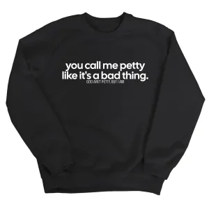 You Call Me Petty Like It's a Bad Thing  Unisex Sweatshirt